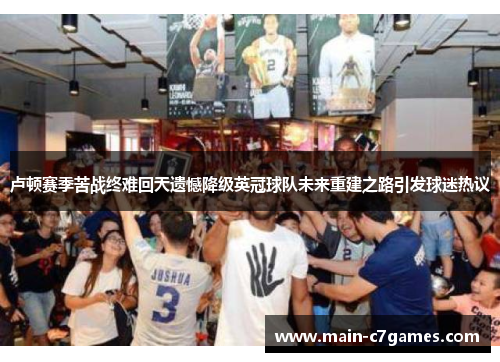 卢顿赛季苦战终难回天遗憾降级英冠球队未来重建之路引发球迷热议 卢顿赛季苦战终难回天遗憾降级英冠球队未来重建之路引发球迷热议