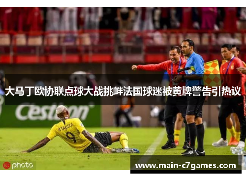 大马丁欧协联点球大战挑衅法国球迷被黄牌警告引热议 大马丁欧协联点球大战挑衅法国球迷被黄牌警告引热议