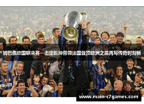 姆巴佩欧国联决赛一击定乾坤带领法国登顶欧洲之巅再写传奇时刻新 姆巴佩欧国联决赛一击定乾坤带领法国登顶欧洲之巅再写传奇时刻新