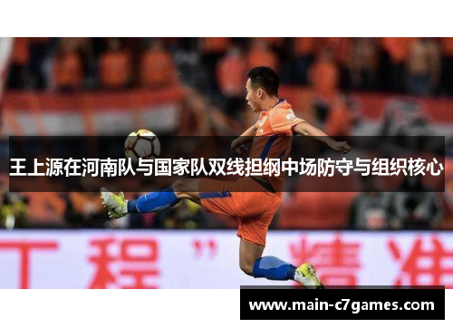 王上源在河南队与国家队双线担纲中场防守与组织核心
