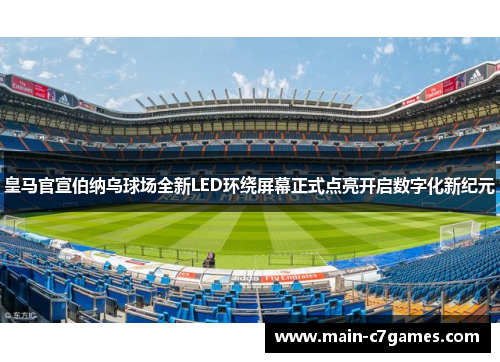 皇马官宣伯纳乌球场全新LED环绕屏幕正式点亮开启数字化新纪元
