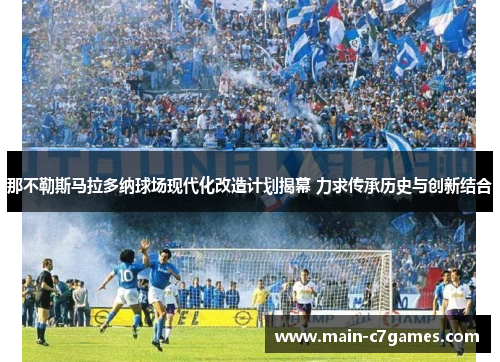 那不勒斯马拉多纳球场现代化改造计划揭幕 力求传承历史与创新结合