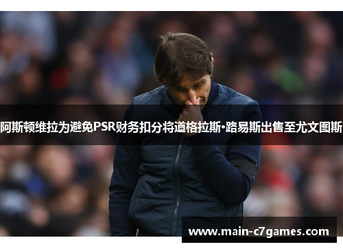 阿斯顿维拉为避免PSR财务扣分将道格拉斯·路易斯出售至尤文图斯