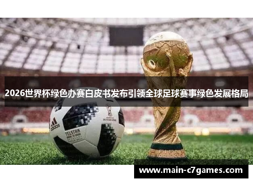 2026世界杯绿色办赛白皮书发布引领全球足球赛事绿色发展格局 2026世界杯绿色办赛白皮书发布引领全球足球赛事绿色发展格局