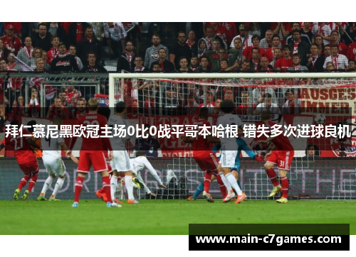 拜仁慕尼黑欧冠主场0比0战平哥本哈根 错失多次进球良机 拜仁慕尼黑欧冠主场0比0战平哥本哈根 错失多次进球良机
