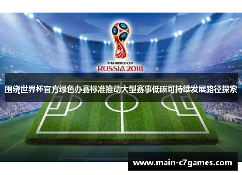 围绕世界杯官方绿色办赛标准推动大型赛事低碳可持续发展路径探索 围绕世界杯官方绿色办赛标准推动大型赛事低碳可持续发展路径探索