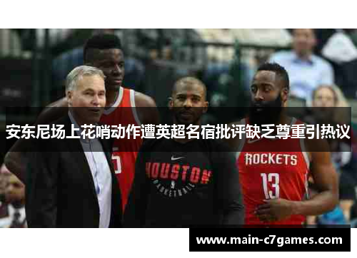 安东尼场上花哨动作遭英超名宿批评缺乏尊重引热议 安东尼场上花哨动作遭英超名宿批评缺乏尊重引热议